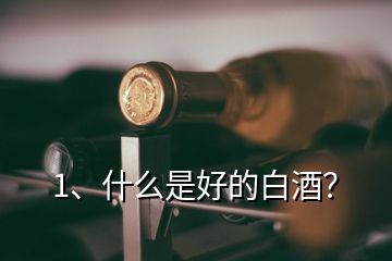 1、什么是好的白酒？