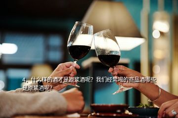 4、什么樣的酒才是原漿酒呢？我們經(jīng)常喝的商品酒哪些是原漿酒呢？