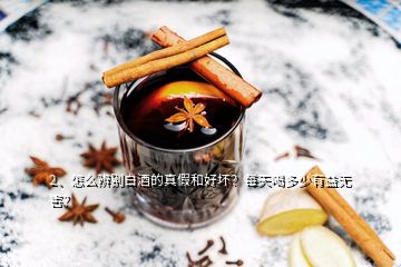 2、怎么辨別白酒的真假和好壞？每天喝多少有益無(wú)害？