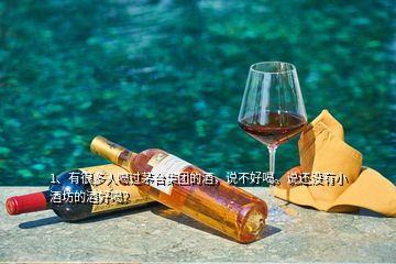 1、有很多人喝過茅臺集團的酒，說不好喝。說還沒有小酒坊的酒好喝？