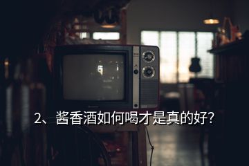 2、醬香酒如何喝才是真的好？