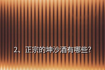 2、正宗的坤沙酒有哪些？