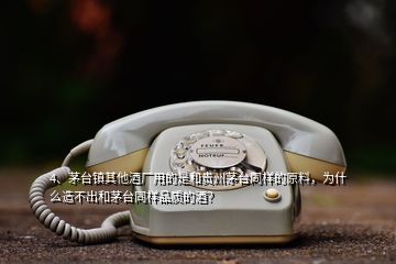 4、茅臺鎮(zhèn)其他酒廠用的是和貴州茅臺同樣的原料，為什么造不出和茅臺同樣品質(zhì)的酒？