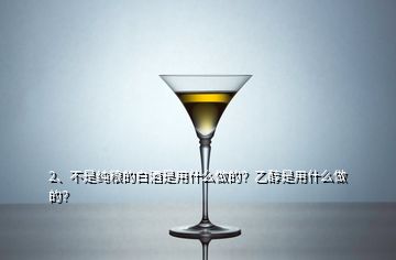 2、不是純糧的白酒是用什么做的？乙醇是用什么做的？