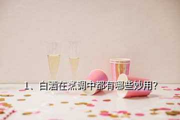 1、白酒在烹調(diào)中都有哪些妙用？