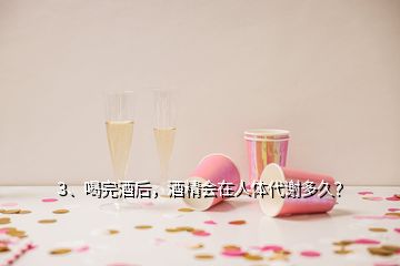 3、喝完酒后，酒精會(huì)在人體代謝多久？