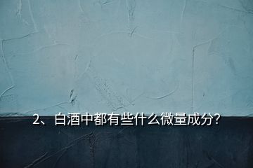 2、白酒中都有些什么微量成分？