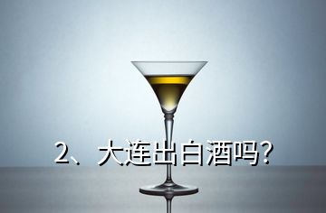 2、大連出白酒嗎？