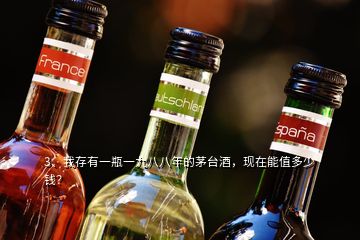 3、我存有一瓶一九八八年的茅臺(tái)酒，現(xiàn)在能值多少錢？