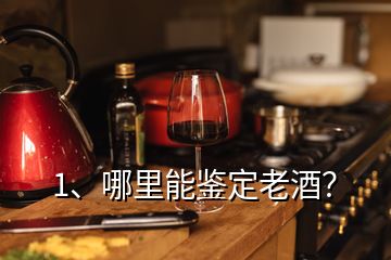 1、哪里能鑒定老酒？