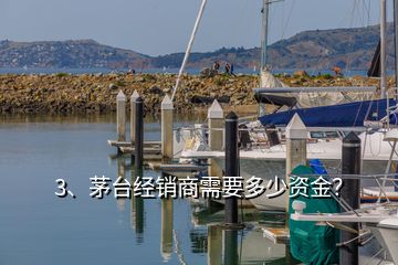 3、茅臺經(jīng)銷商需要多少資金？