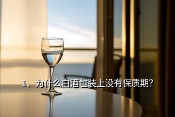 1、為什么白酒包裝上沒有保質(zhì)期？