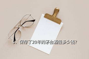 5、保存了20年的茅臺酒值多少錢？