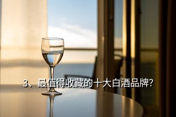 3、最值得收藏的十大白酒品牌？