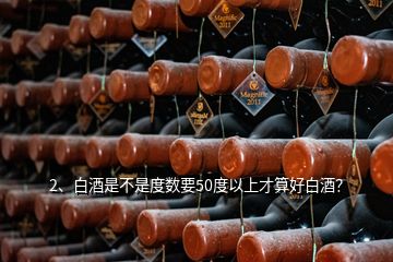 2、白酒是不是度數(shù)要50度以上才算好白酒？