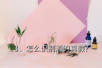 3、怎么識(shí)別酒的真假？