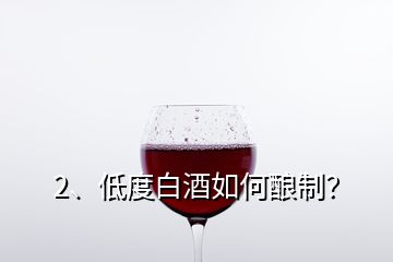 2、低度白酒如何釀制？