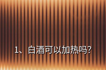 1、白酒可以加熱嗎？