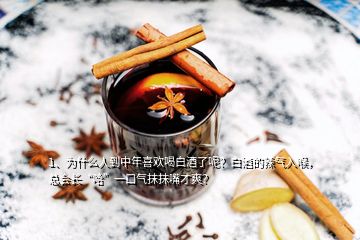 1、為什么人到中年喜歡喝白酒了呢？白酒的辣氣入喉，總會(huì)長(zhǎng)“哈”一口氣抹抹嘴才爽？