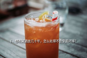 1、想收藏酒放幾十年，怎么處理不會變質壞掉？