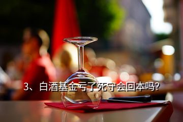 3、白酒基金虧了死守會回本嗎？