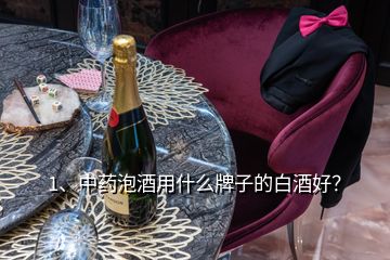 1、中藥泡酒用什么牌子的白酒好？