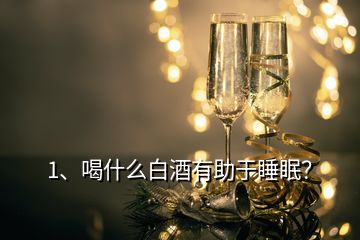 1、喝什么白酒有助于睡眠？