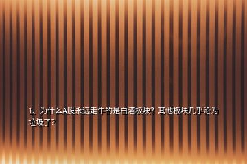 1、為什么A股永遠(yuǎn)走牛的是白酒板塊？其他板塊幾乎淪為垃圾了？