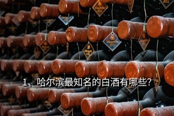 1、哈爾濱最知名的白酒有哪些？