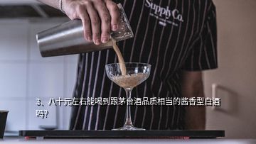 3、八十元左右能喝到跟茅臺(tái)酒品質(zhì)相當(dāng)?shù)尼u香型白酒嗎？