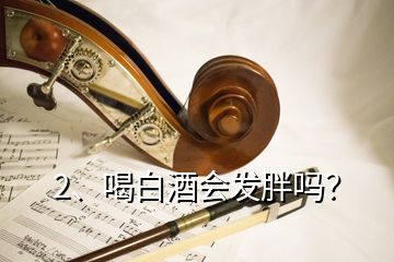 2、喝白酒會發(fā)胖嗎？