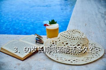 3、60歲長期喝酒能活多久？