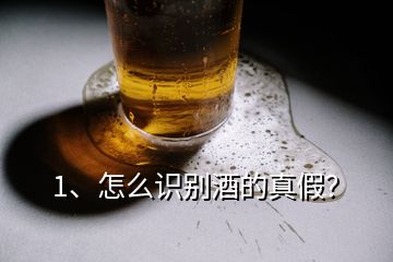 1、怎么識別酒的真假？