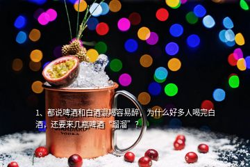 1、都說啤酒和白酒混喝容易醉，為什么好多人喝完白酒，還要來幾瓶啤酒“溜溜”？