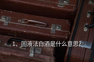 1、固液法白酒是什么意思？