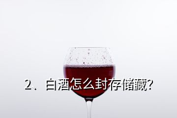 2、白酒怎么封存儲(chǔ)藏？