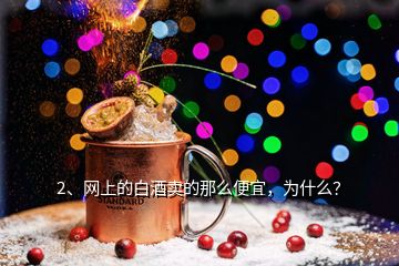 2、網(wǎng)上的白酒賣的那么便宜，為什么？