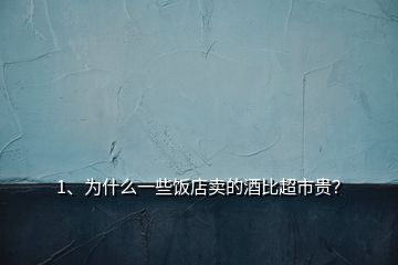 1、為什么一些飯店賣的酒比超市貴？