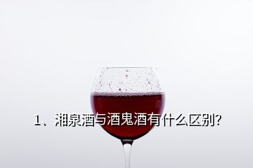 1、湘泉酒與酒鬼酒有什么區(qū)別？