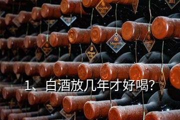 1、白酒放幾年才好喝？