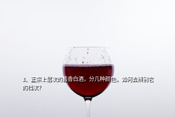 3、正宗上層次的醬香白酒，分幾種顏色，如何去辨別它的檔次？