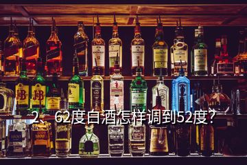 2、62度白酒怎樣調(diào)到52度？