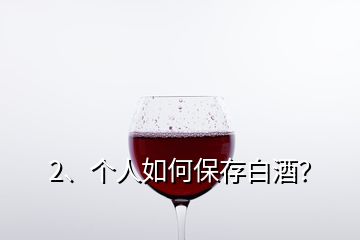 2、個(gè)人如何保存白酒？