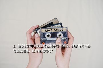 2、健身過(guò)程中因?yàn)楣ぷ髟虿坏貌缓染?，但是有時(shí)間會(huì)盡量去運(yùn)動(dòng)，這樣能成功嗎？