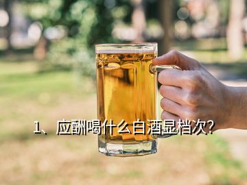 1、應(yīng)酬喝什么白酒顯檔次？