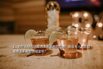 2、為什么現(xiàn)在結(jié)婚酒席都是用的白酒？有沒有人敢在結(jié)婚那天不用白酒擺宴呢？