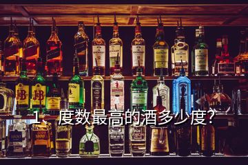 1、度數(shù)最高的酒多少度？