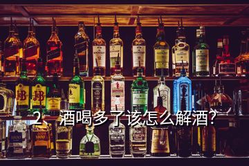 2、酒喝多了該怎么解酒？