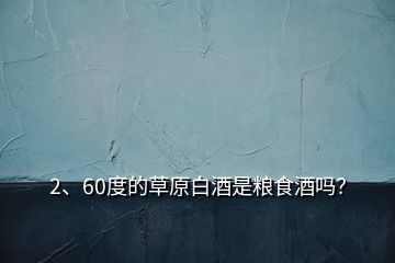 2、60度的草原白酒是糧食酒嗎？