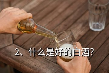 2、什么是好的白酒？